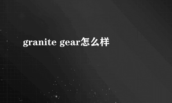 granite gear怎么样