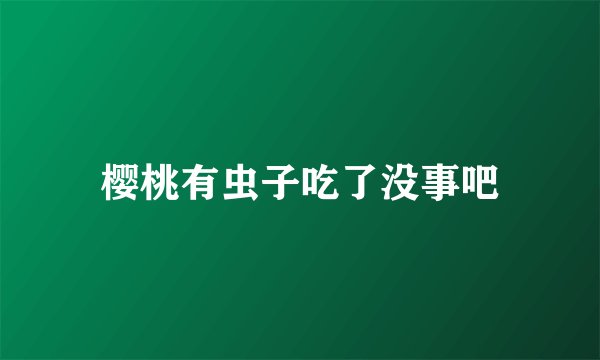 樱桃有虫子吃了没事吧