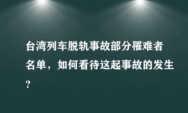 台湾列车脱轨事故部分罹难者名单，如何看待这起事故的发生？