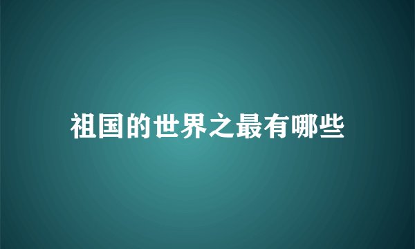 祖国的世界之最有哪些