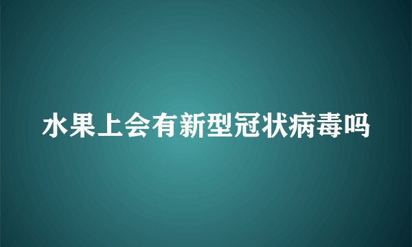 水果上会有新型冠状病毒吗