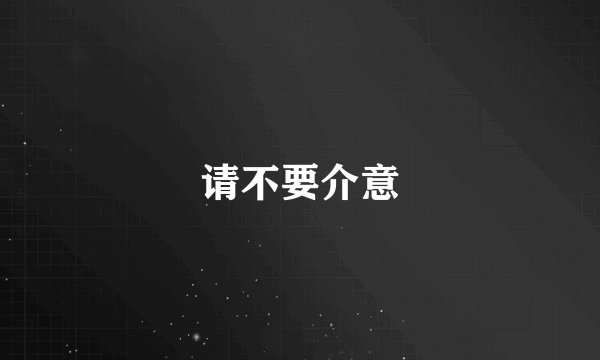 请不要介意