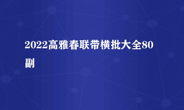 2022高雅春联带横批大全80副