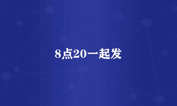 8点20一起发
