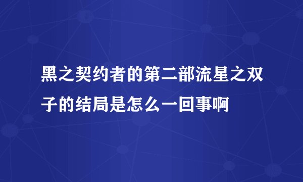 黑之契约者的第二部流星之双子的结局是怎么一回事啊