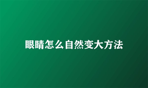 眼睛怎么自然变大方法