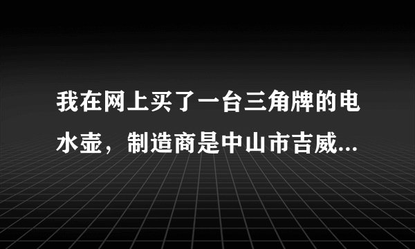 我在网上买了一台三角牌的电水壶，制造商是中山市吉威尔电器有限公司