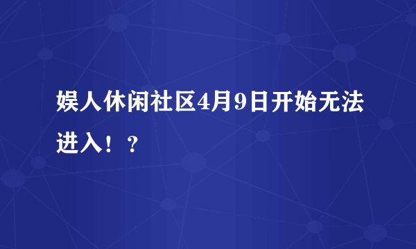 娱人休闲社区4月9日开始无法进入！？