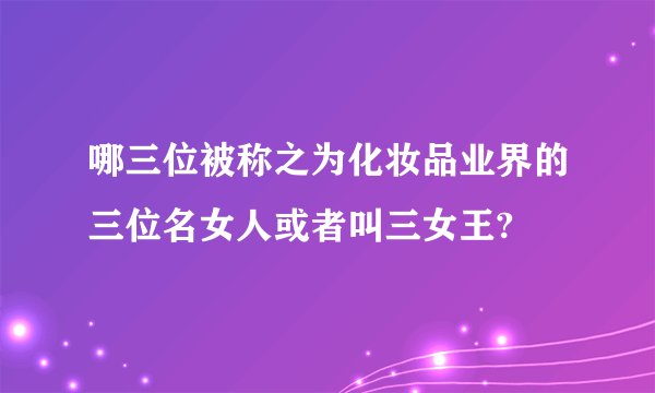哪三位被称之为化妆品业界的三位名女人或者叫三女王?