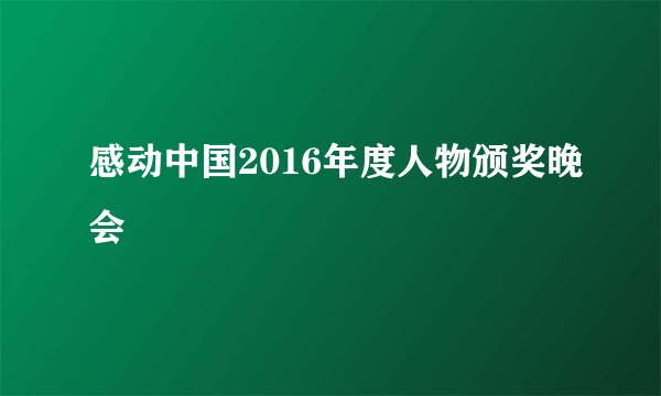 感动中国2016年度人物颁奖晚会