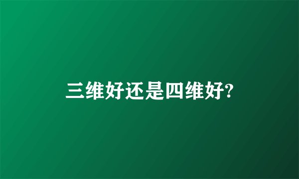 三维好还是四维好?