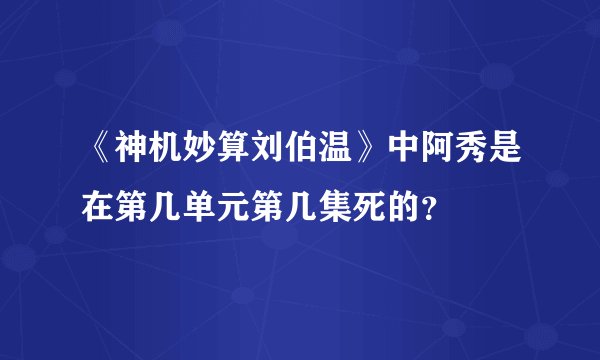《神机妙算刘伯温》中阿秀是在第几单元第几集死的？