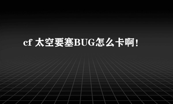 cf 太空要塞BUG怎么卡啊！