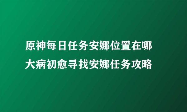 原神每日任务安娜位置在哪 大病初愈寻找安娜任务攻略
