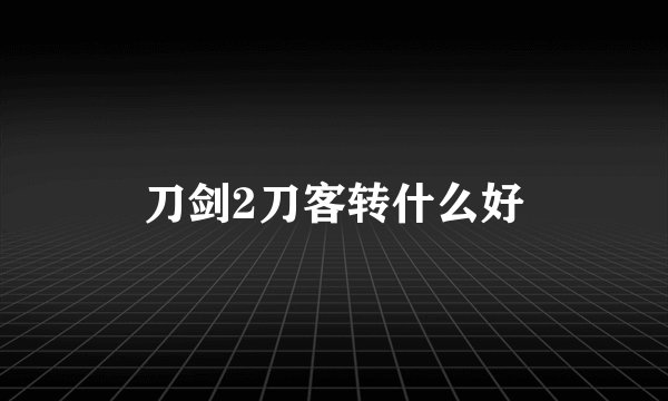 刀剑2刀客转什么好