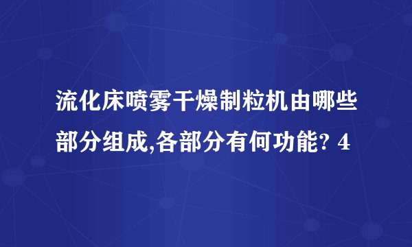 流化床喷雾干燥制粒机由哪些部分组成,各部分有何功能? 4