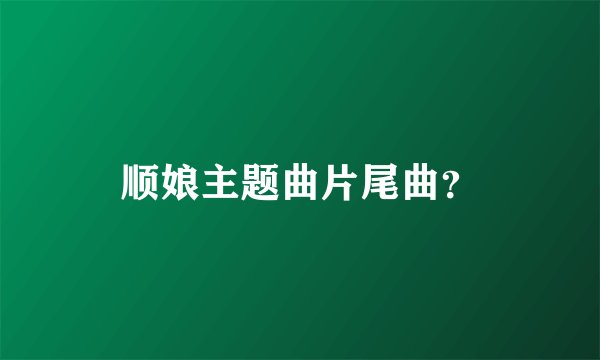 顺娘主题曲片尾曲？