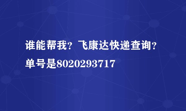 谁能帮我？飞康达快递查询？单号是8020293717