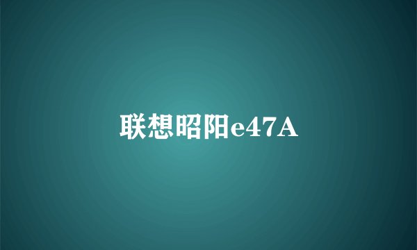 联想昭阳e47A