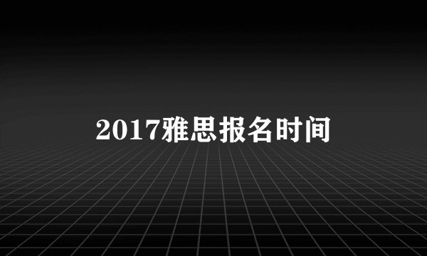 2017雅思报名时间
