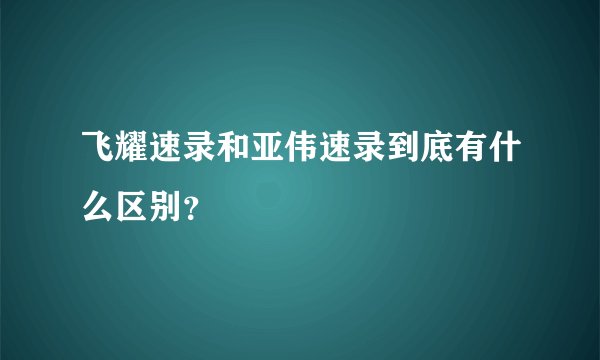 飞耀速录和亚伟速录到底有什么区别？