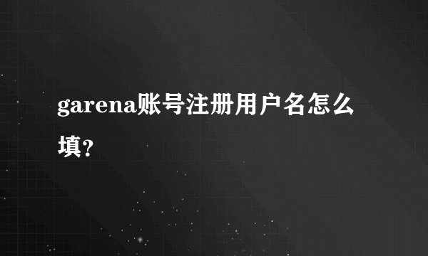 garena账号注册用户名怎么填？