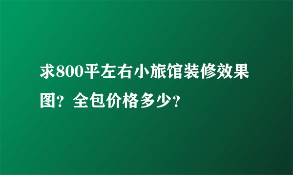 求800平左右小旅馆装修效果图？全包价格多少？