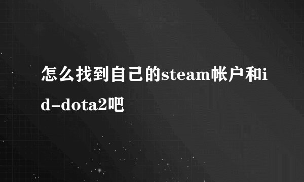 怎么找到自己的steam帐户和id-dota2吧