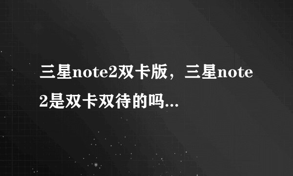 三星note2双卡版，三星note2是双卡双待的吗( 六 )