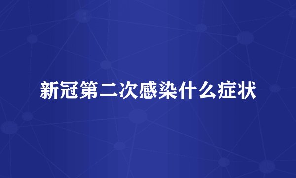 新冠第二次感染什么症状