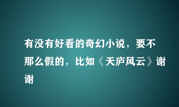 有没有好看的奇幻小说，要不那么假的，比如《天庐风云》谢谢