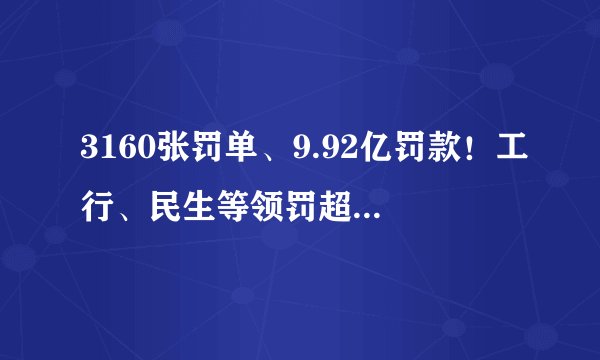 3160张罚单、9.92亿罚款！工行、民生等领罚超3000万