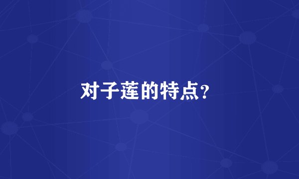 对子莲的特点？