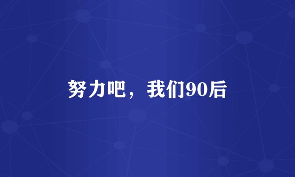 努力吧，我们90后