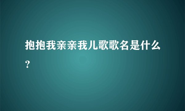 抱抱我亲亲我儿歌歌名是什么？