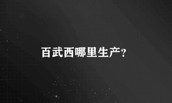 百武西哪里生产？