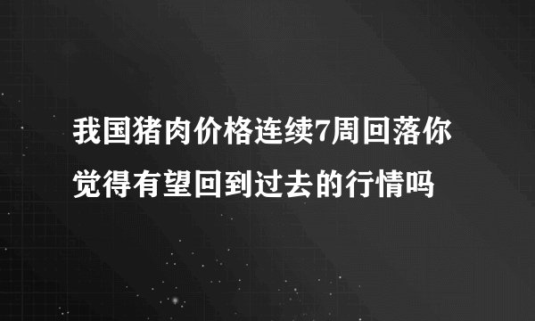 我国猪肉价格连续7周回落你觉得有望回到过去的行情吗