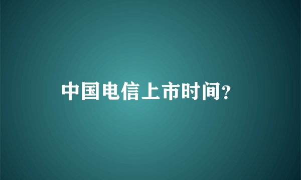 中国电信上市时间？