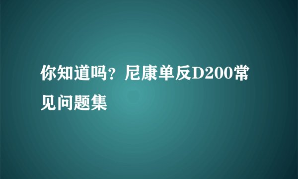 你知道吗？尼康单反D200常见问题集
