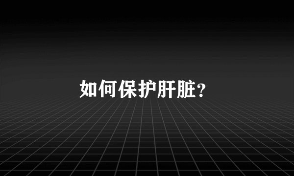 如何保护肝脏？