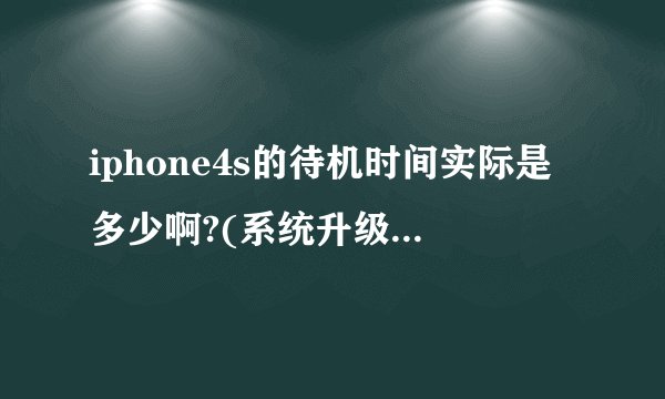 iphone4s的待机时间实际是多少啊?(系统升级后)!! 用过的回答啊!
