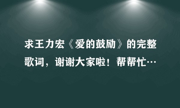 求王力宏《爱的鼓励》的完整歌词，谢谢大家啦！帮帮忙…