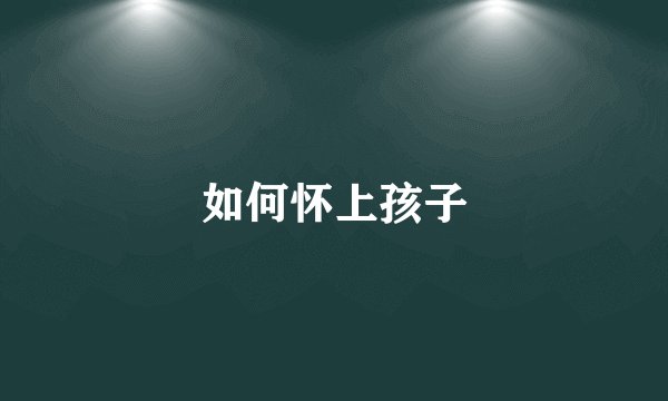 如何怀上孩子