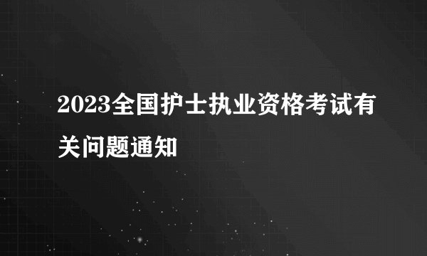 2023全国护士执业资格考试有关问题通知