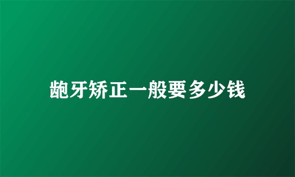 龅牙矫正一般要多少钱