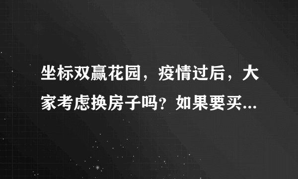 坐标双赢花园，疫情过后，大家考虑换房子吗？如果要买房应该考虑哪些因素？