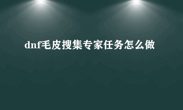 dnf毛皮搜集专家任务怎么做
