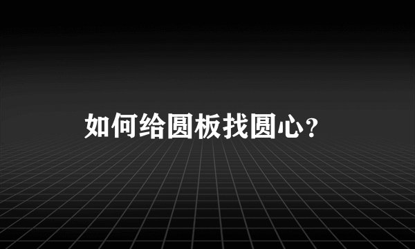 如何给圆板找圆心？