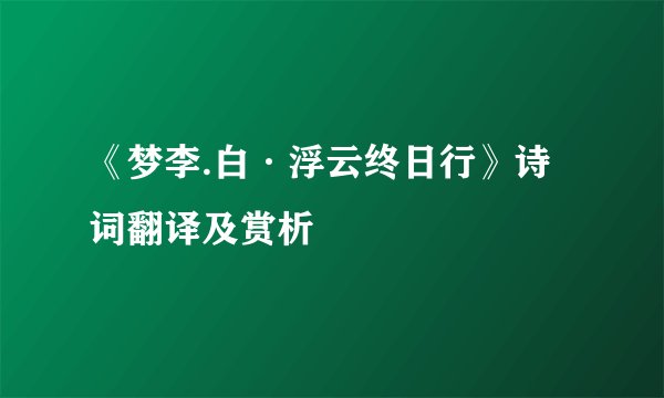 《梦李.白·浮云终日行》诗词翻译及赏析