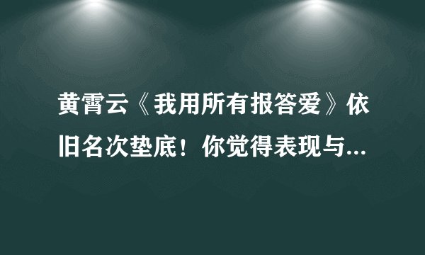 黄霄云《我用所有报答爱》依旧名次垫底！你觉得表现与成绩匹配吗？